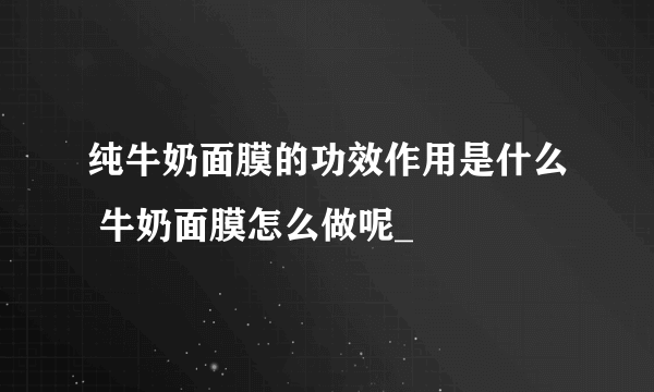 纯牛奶面膜的功效作用是什么 牛奶面膜怎么做呢_