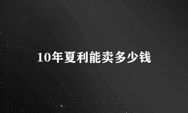 10年夏利能卖多少钱