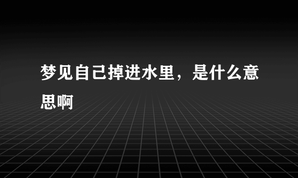 梦见自己掉进水里，是什么意思啊