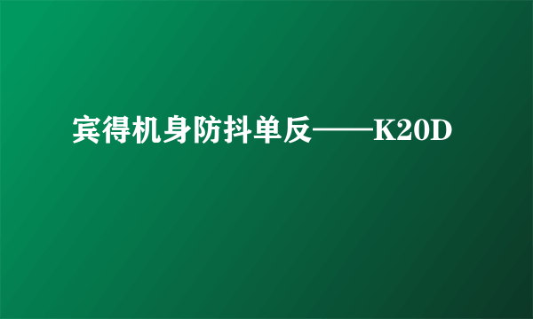 宾得机身防抖单反——K20D