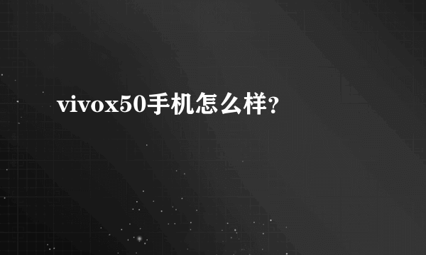 vivox50手机怎么样？