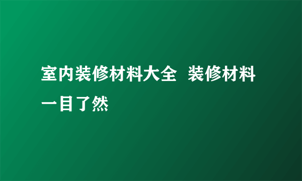 室内装修材料大全  装修材料一目了然