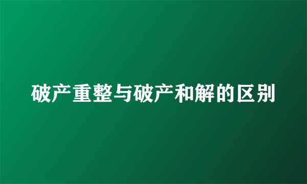 破产重整与破产和解的区别