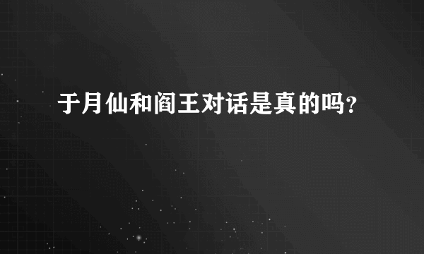 于月仙和阎王对话是真的吗？