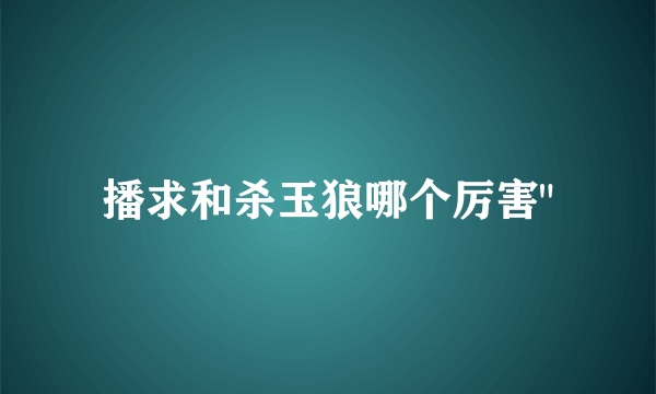 播求和杀玉狼哪个厉害