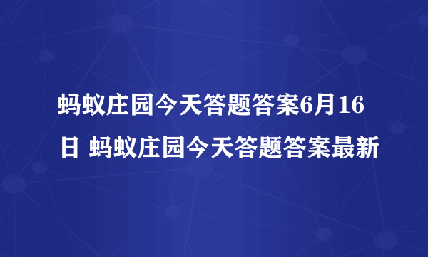 蚂蚁庄园今天答题答案6月16日 蚂蚁庄园今天答题答案最新