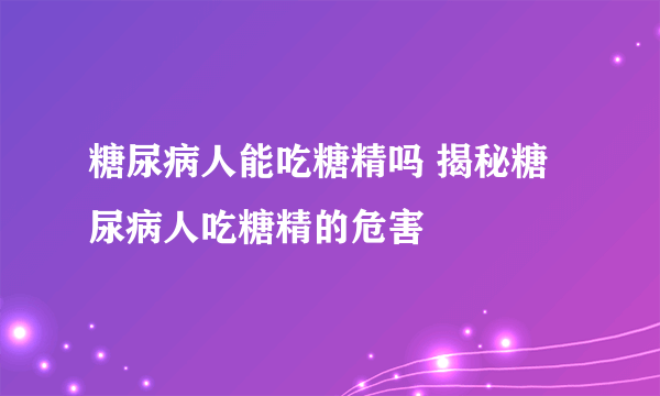 糖尿病人能吃糖精吗 揭秘糖尿病人吃糖精的危害