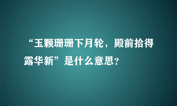 “玉颗珊珊下月轮，殿前拾得露华新”是什么意思？