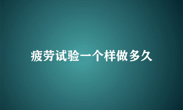 疲劳试验一个样做多久