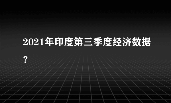 2021年印度第三季度经济数据？