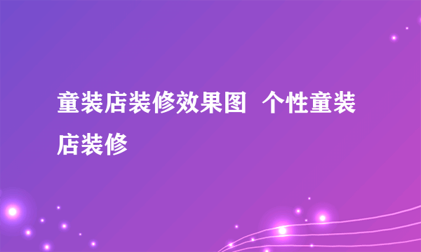 童装店装修效果图  个性童装店装修