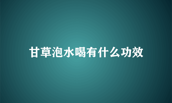 甘草泡水喝有什么功效