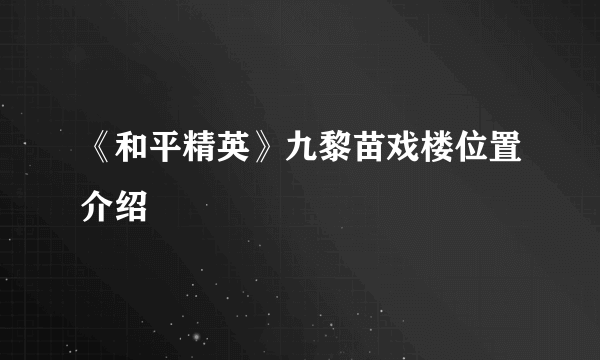 《和平精英》九黎苗戏楼位置介绍