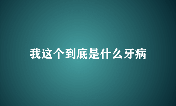 我这个到底是什么牙病