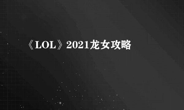 《LOL》2021龙女攻略