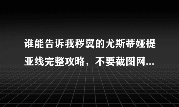 谁能告诉我秽翼的尤斯蒂娅提亚线完整攻略，不要截图网上的，网上的还带着别的线看不懂