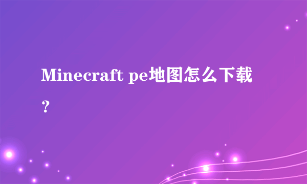 Minecraft pe地图怎么下载？