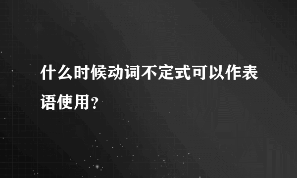 什么时候动词不定式可以作表语使用？