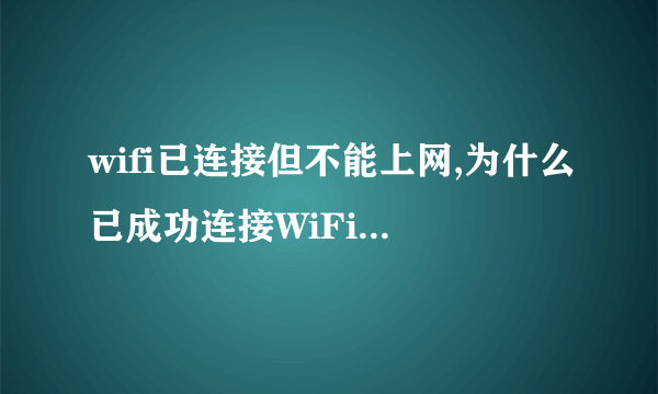 wifi已连接但不能上网,为什么已成功连接WiFi但无法上网