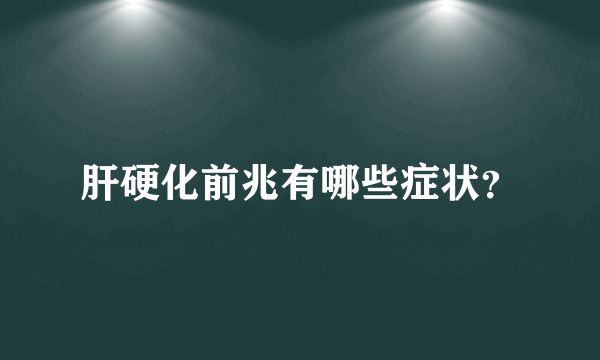 肝硬化前兆有哪些症状？