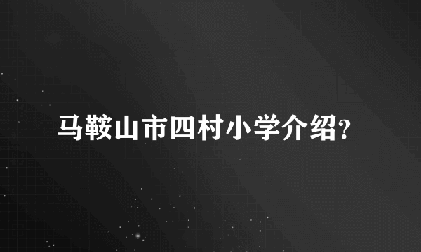 马鞍山市四村小学介绍？