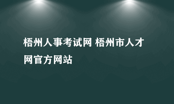 梧州人事考试网 梧州市人才网官方网站