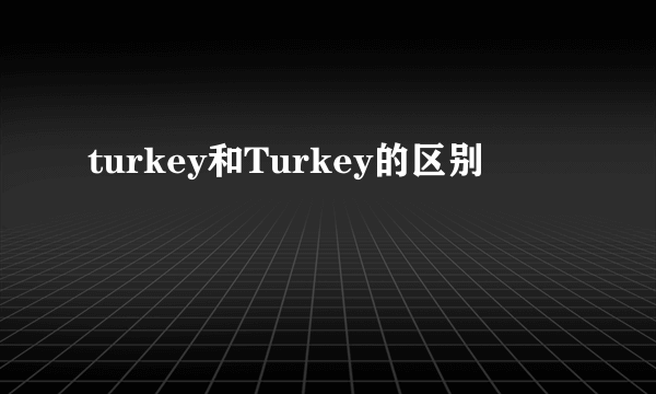 turkey和Turkey的区别