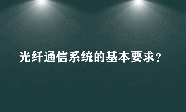 光纤通信系统的基本要求？