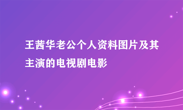 王茜华老公个人资料图片及其主演的电视剧电影