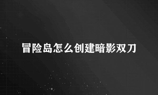 冒险岛怎么创建暗影双刀