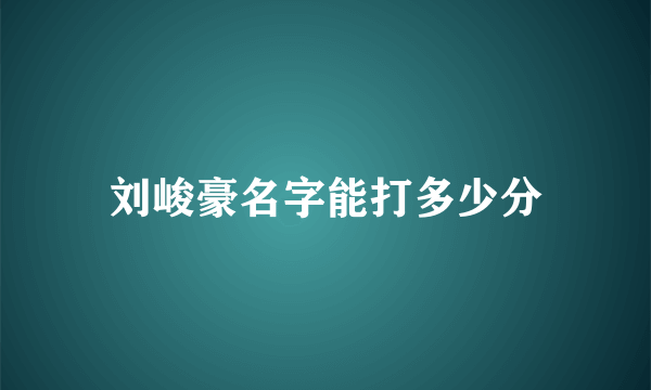 刘峻豪名字能打多少分