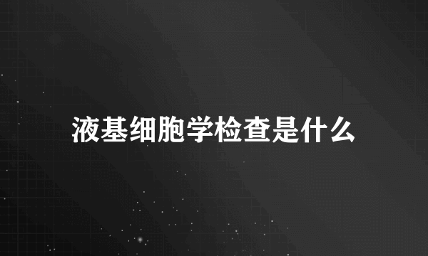 液基细胞学检查是什么