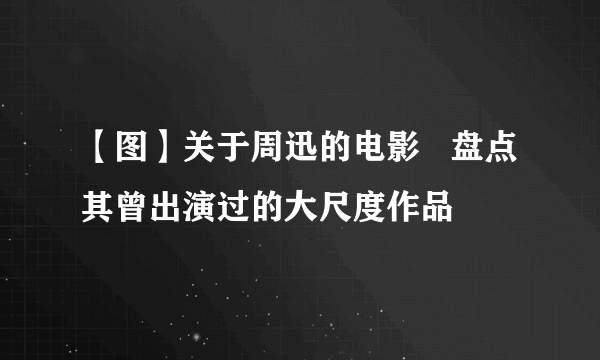 【图】关于周迅的电影   盘点其曾出演过的大尺度作品