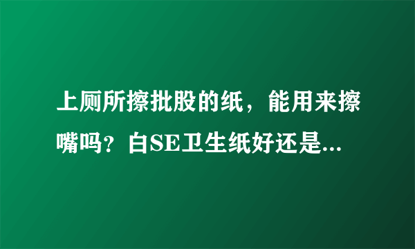 上厕所擦批股的纸，能用来擦嘴吗？白SE卫生纸好还是黄SE的好？