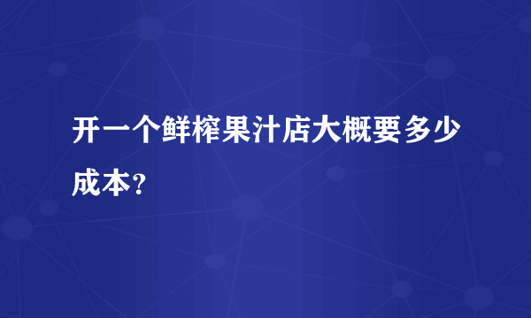 开一个鲜榨果汁店大概要多少成本？