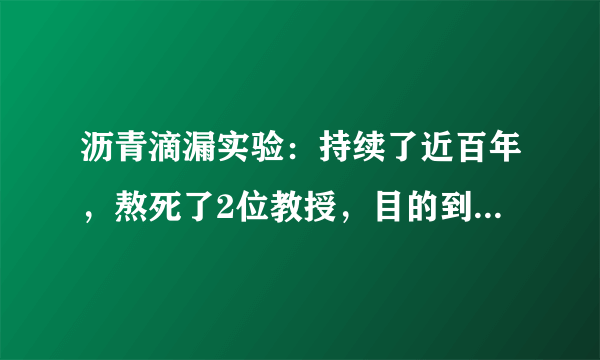 沥青滴漏实验：持续了近百年，熬死了2位教授，目的到底是什么？