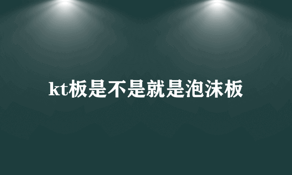 kt板是不是就是泡沫板