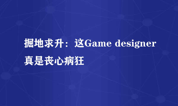 掘地求升：这Game designer真是丧心病狂