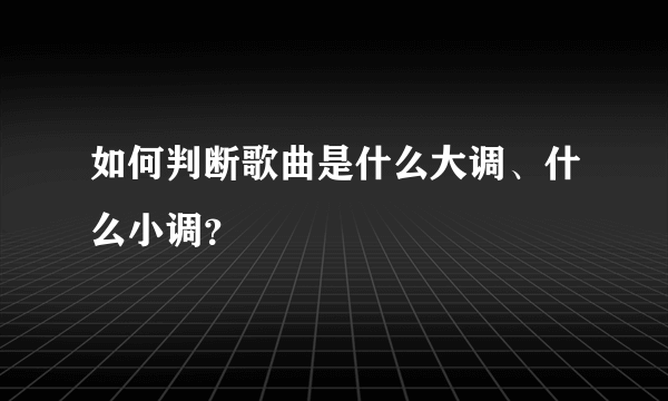 如何判断歌曲是什么大调、什么小调？