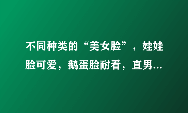 不同种类的“美女脸”，娃娃脸可爱，鹅蛋脸耐看，直男更爱哪种？