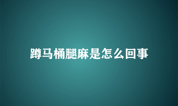 蹲马桶腿麻是怎么回事