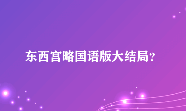 东西宫略国语版大结局？