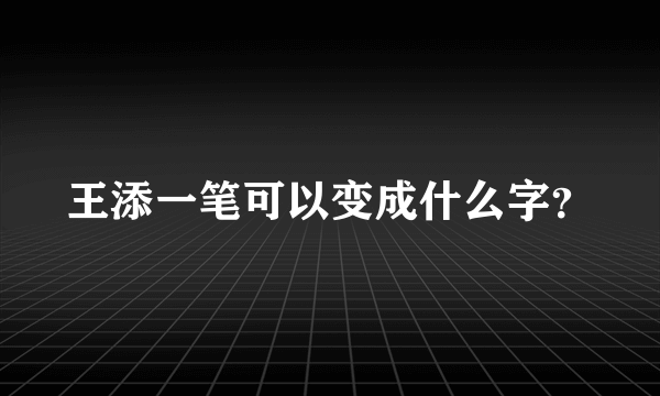 王添一笔可以变成什么字？