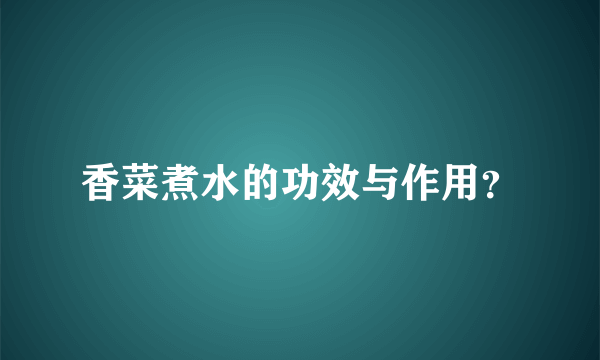 香菜煮水的功效与作用？