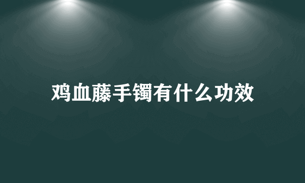 鸡血藤手镯有什么功效