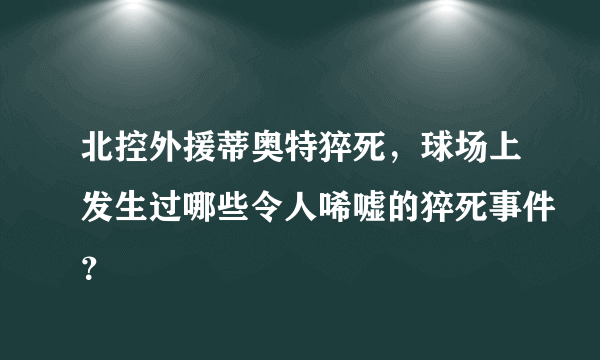 北控外援蒂奥特猝死，球场上发生过哪些令人唏嘘的猝死事件？