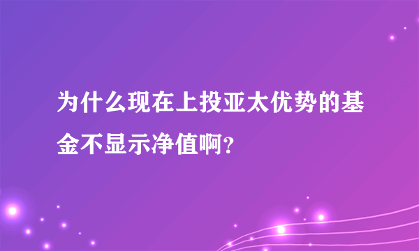 为什么现在上投亚太优势的基金不显示净值啊？