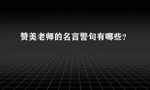 赞美老师的名言警句有哪些？