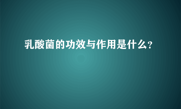 乳酸菌的功效与作用是什么？