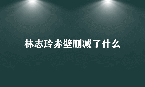 林志玲赤壁删减了什么